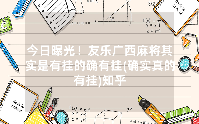 今日曝光！友乐广西麻将其实是有挂的确有挂(确实真的有挂)知乎