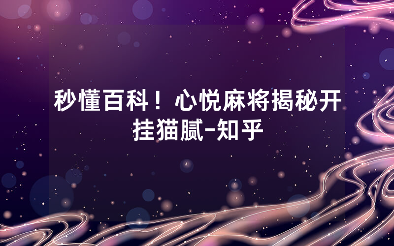 秒懂百科！心悦麻将揭秘开挂猫腻-知乎