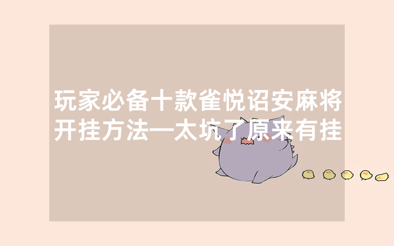 玩家必备十款雀悦诏安麻将开挂方法—太坑了原来有挂