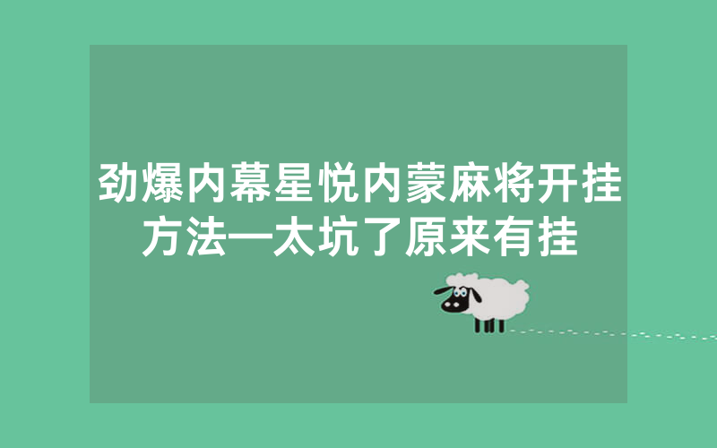 劲爆内幕星悦内蒙麻将开挂方法—太坑了原来有挂