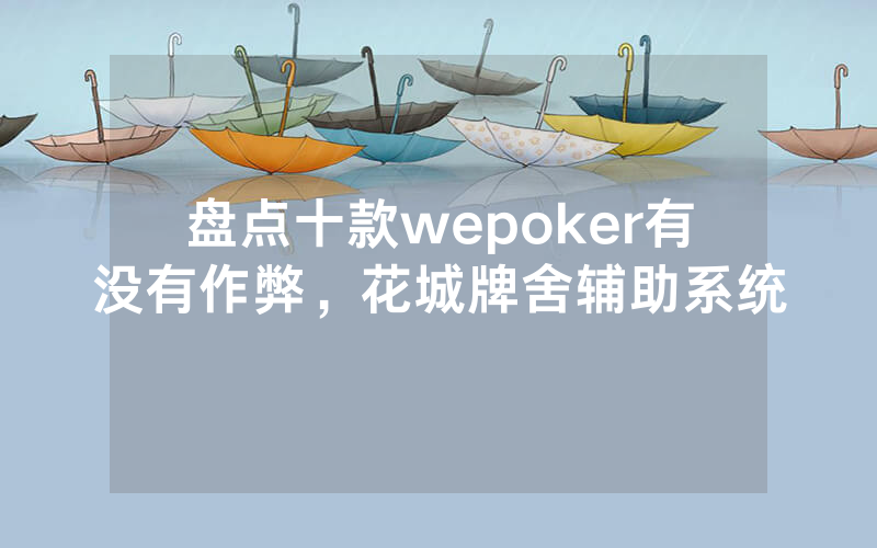 盘点十款wepoker有没有作弊，花城牌舍辅助系统