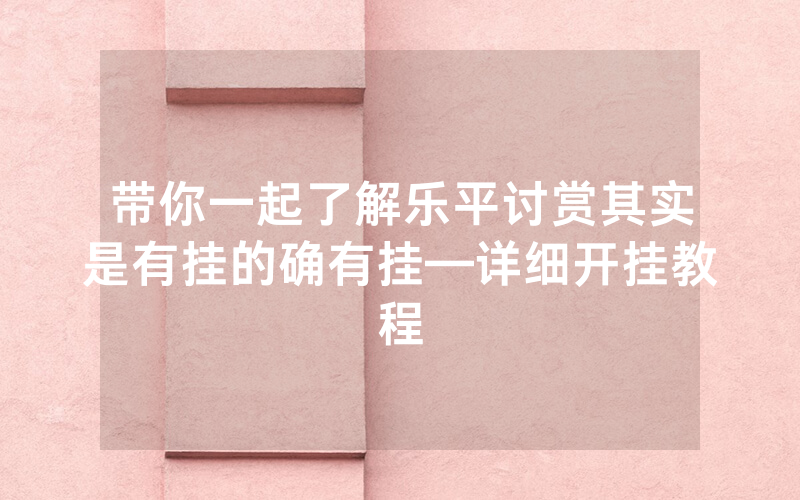 带你一起了解乐平讨赏其实是有挂的确有挂—详细开挂教程
