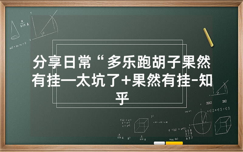 分享日常“多乐跑胡子果然有挂—太坑了+果然有挂-知乎