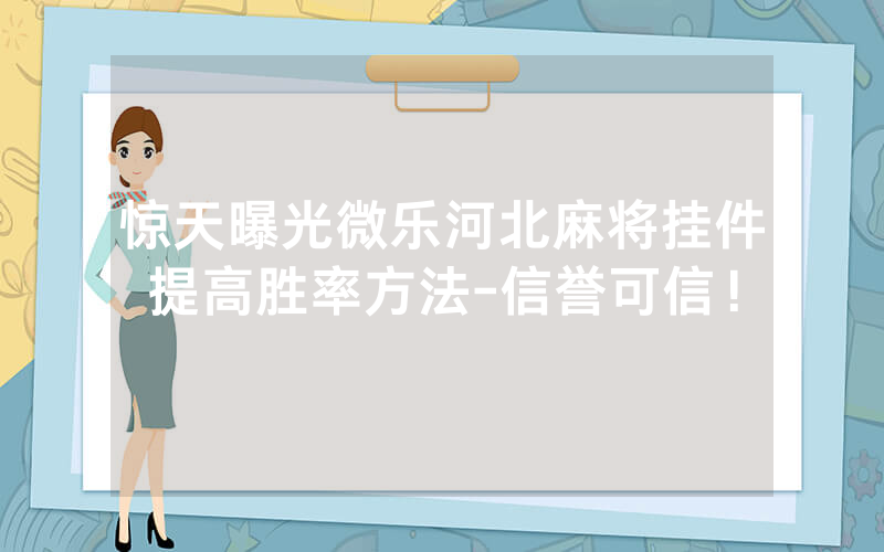 惊天曝光微乐河北麻将挂件提高胜率方法-信誉可信！