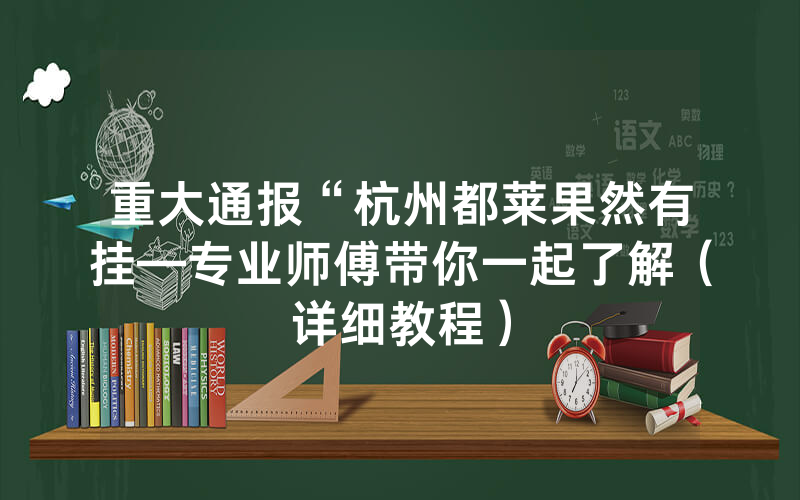 重大通报“杭州都莱果然有挂—专业师傅带你一起了解（详细教程）