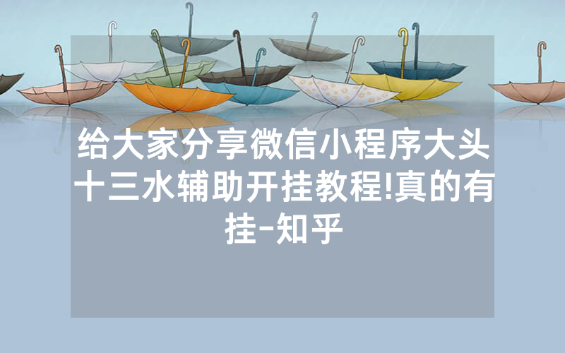 给大家分享微信小程序大头十三水辅助开挂教程!真的有挂-知乎