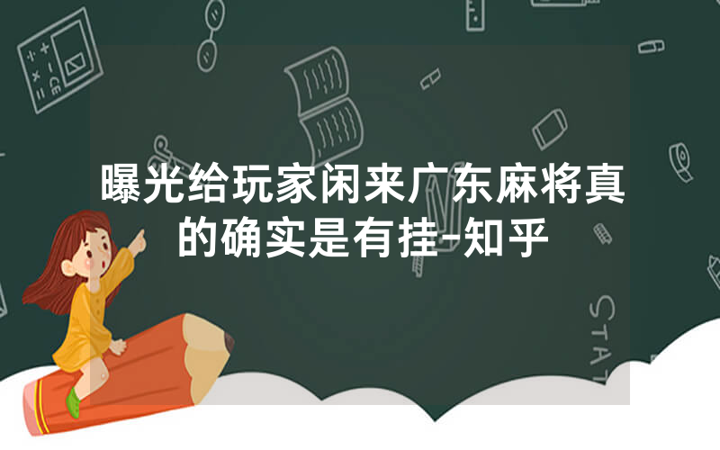 曝光给玩家闲来广东麻将真的确实是有挂-知乎