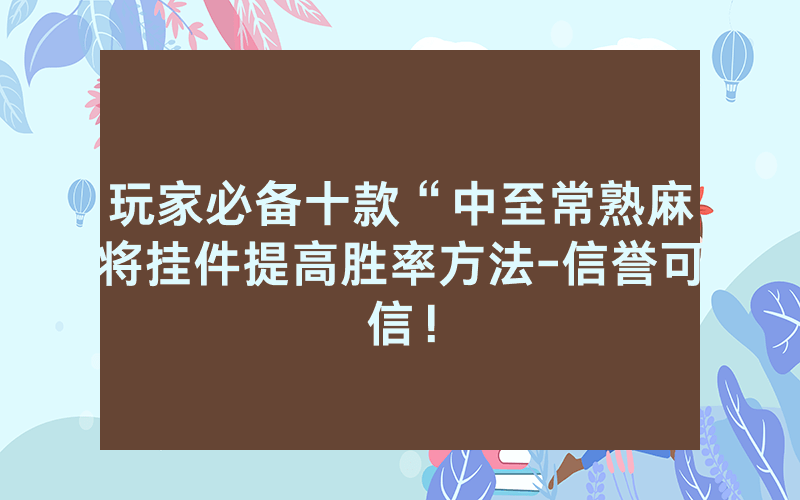 玩家必备十款“中至常熟麻将挂件提高胜率方法-信誉可信！