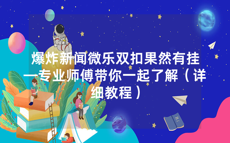 爆炸新闻微乐双扣果然有挂—专业师傅带你一起了解（详细教程）