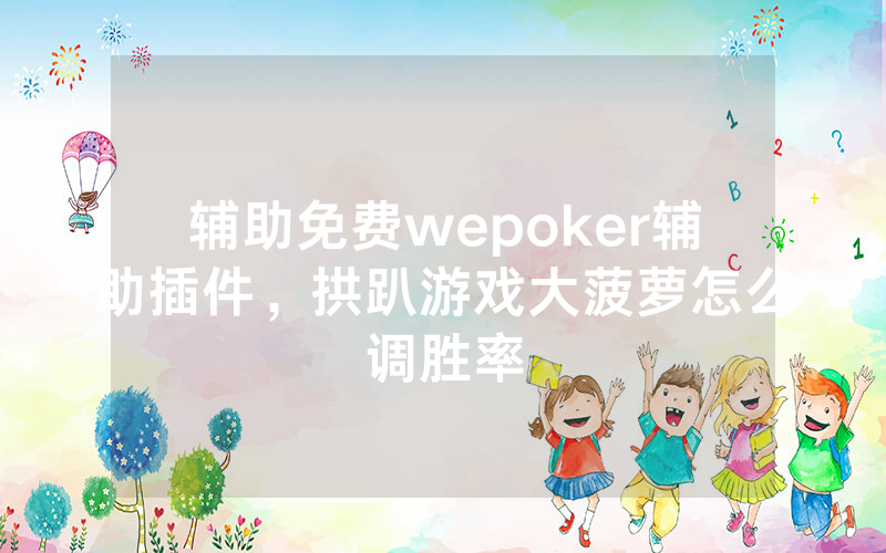 辅助免费wepoker辅助插件，拱趴游戏大菠萝怎么调胜率