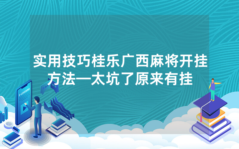实用技巧桂乐广西麻将开挂方法—太坑了原来有挂