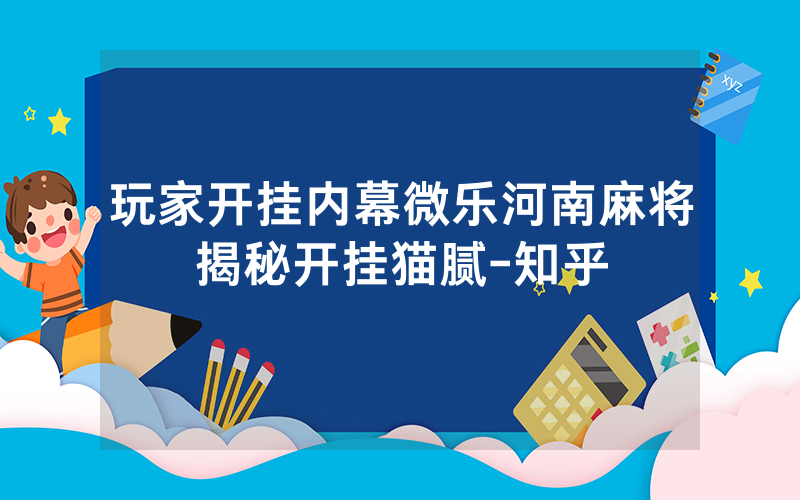 玩家开挂内幕微乐河南麻将揭秘开挂猫腻-知乎