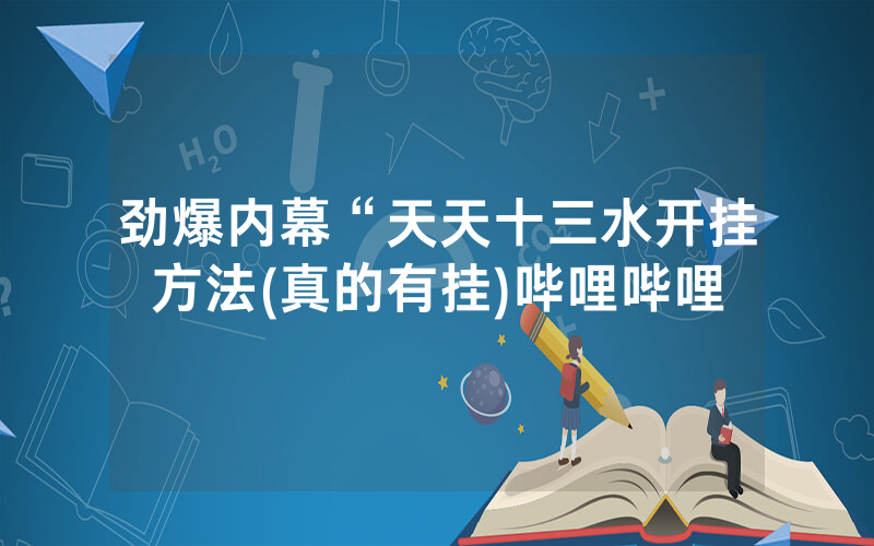 劲爆内幕“天天十三水开挂方法(真的有挂)哔哩哔哩