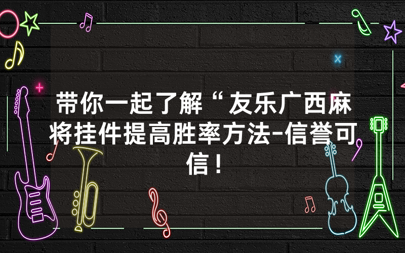 带你一起了解“友乐广西麻将挂件提高胜率方法-信誉可信！