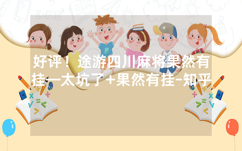 好评！途游四川麻将果然有挂—太坑了+果然有挂-知乎