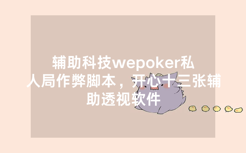 辅助科技wepoker私人局作弊脚本，开心十三张辅助透视软件