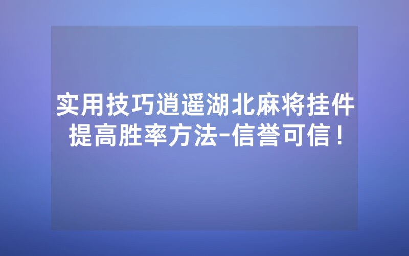 实用技巧逍遥湖北麻将挂件提高胜率方法-信誉可信！