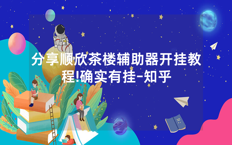 分享顺欣茶楼辅助器开挂教程!确实有挂-知乎