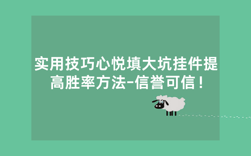 实用技巧心悦填大坑挂件提高胜率方法-信誉可信！