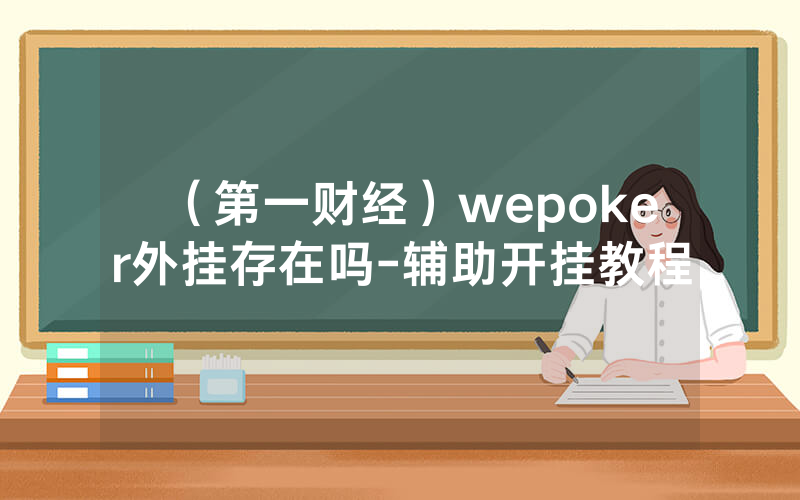 （第一财经）wepoker外挂存在吗-辅助开挂教程