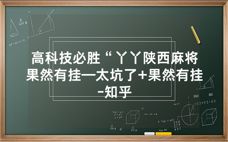 高科技必胜“丫丫陕西麻将果然有挂—太坑了+果然有挂-知乎