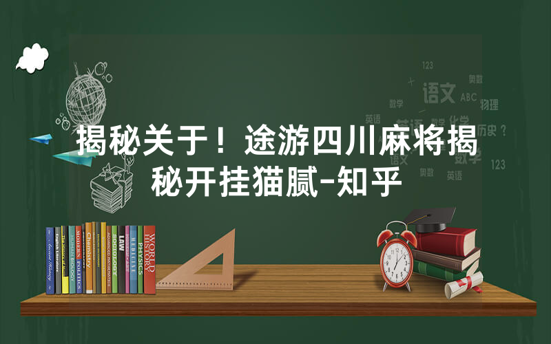 揭秘关于！途游四川麻将揭秘开挂猫腻-知乎