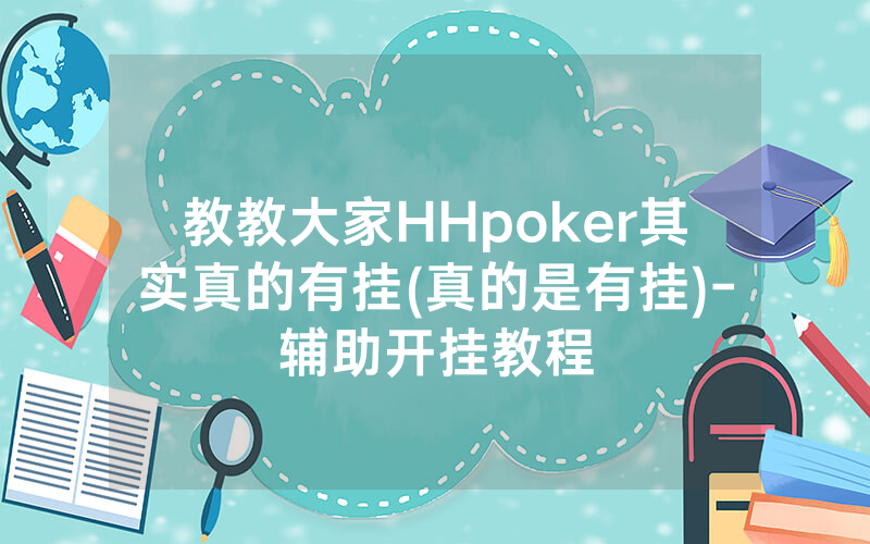 教教大家HHpoker其实真的有挂(真的是有挂)-辅助开挂教程