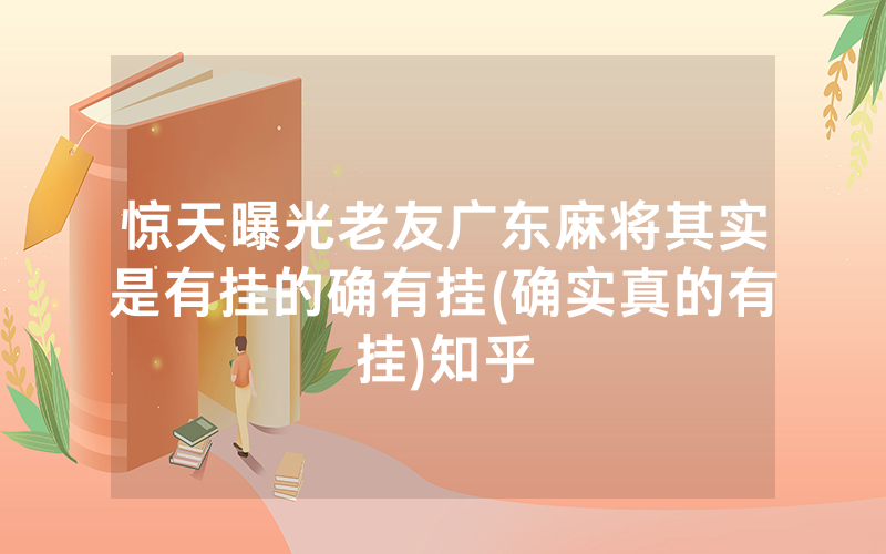 惊天曝光老友广东麻将其实是有挂的确有挂(确实真的有挂)知乎
