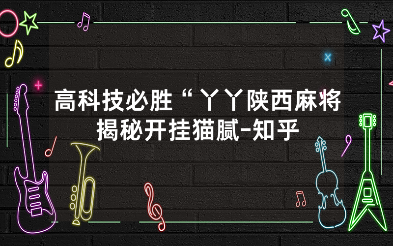 高科技必胜“丫丫陕西麻将揭秘开挂猫腻-知乎