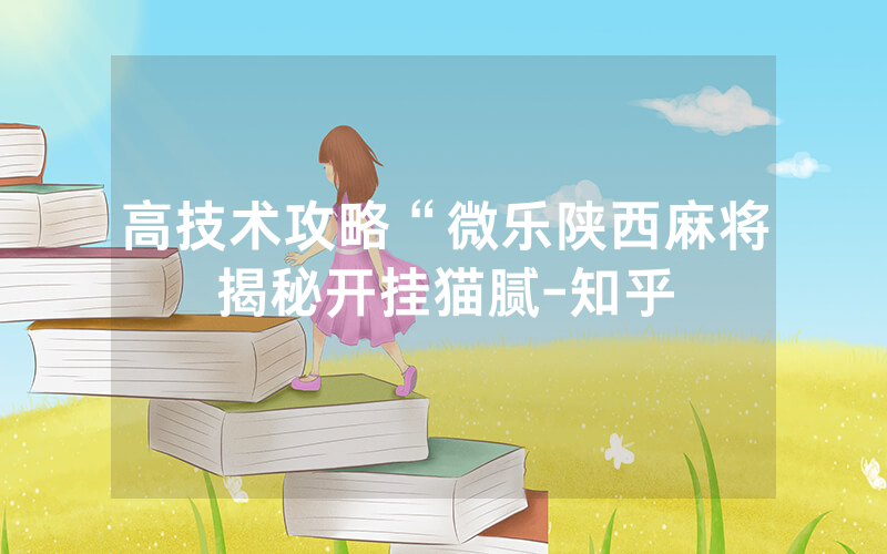 高技术攻略“微乐陕西麻将揭秘开挂猫腻-知乎