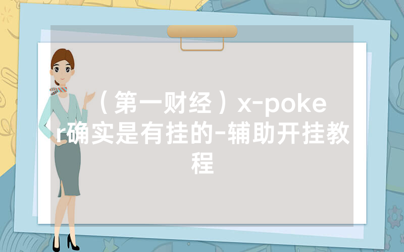 （第一财经）x-poker确实是有挂的-辅助开挂教程