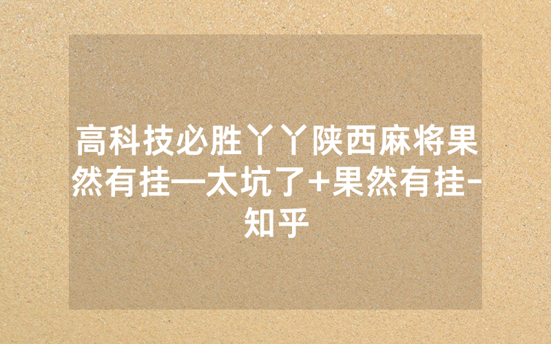 高科技必胜丫丫陕西麻将果然有挂—太坑了+果然有挂-知乎