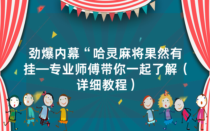 劲爆内幕“哈灵麻将果然有挂—专业师傅带你一起了解（详细教程）