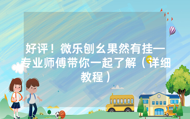 好评！微乐刨幺果然有挂—专业师傅带你一起了解（详细教程）