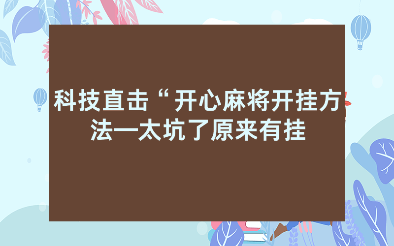 科技直击“开心麻将开挂方法—太坑了原来有挂
