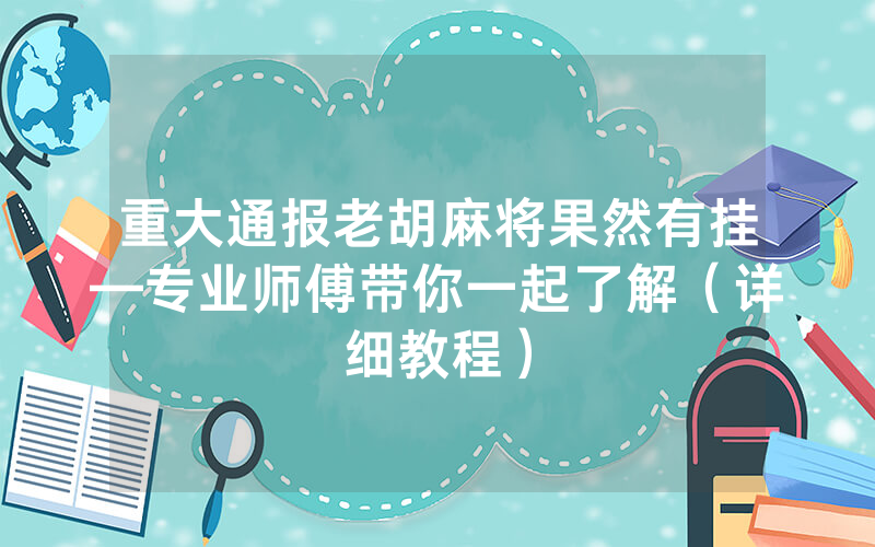 重大通报老胡麻将果然有挂—专业师傅带你一起了解（详细教程）