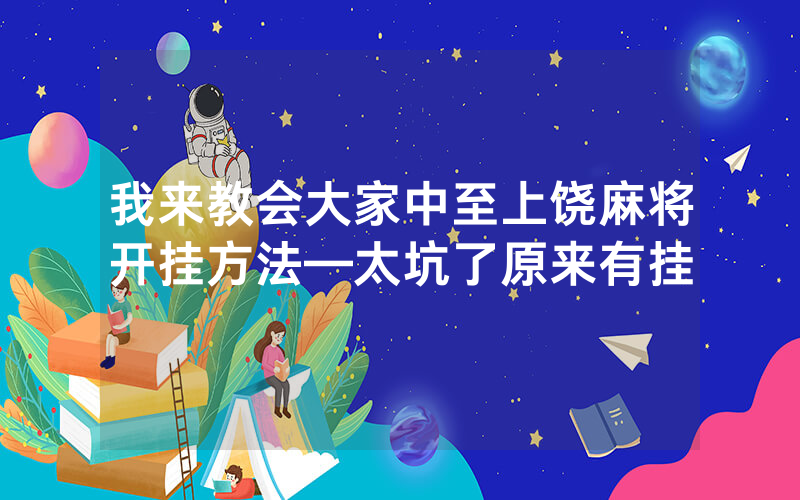 我来教会大家中至上饶麻将开挂方法—太坑了原来有挂
