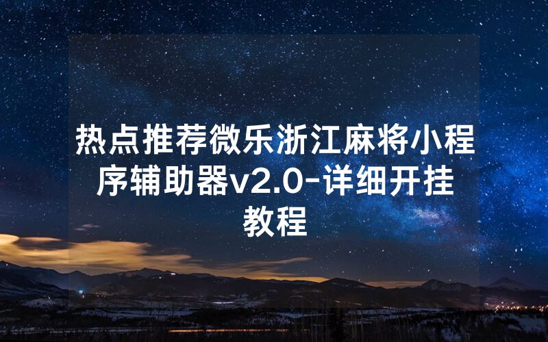 热点推荐微乐浙江麻将小程序辅助器v2.0-详细开挂教程