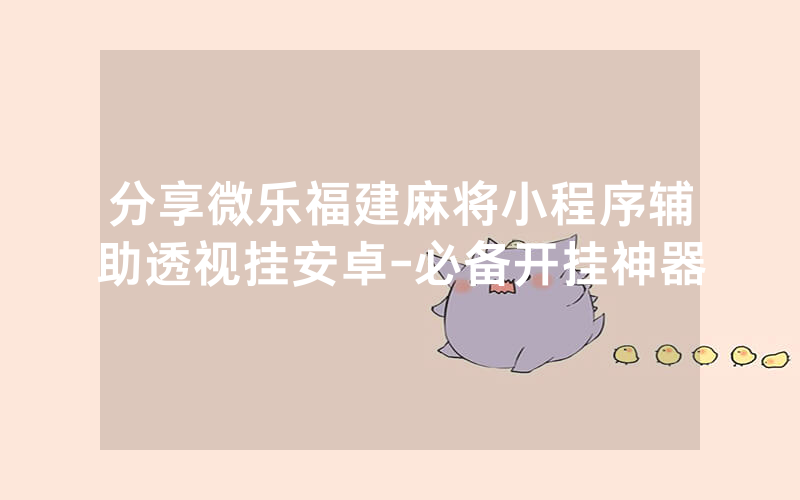 分享微乐福建麻将小程序辅助透视挂安卓-必备开挂神器