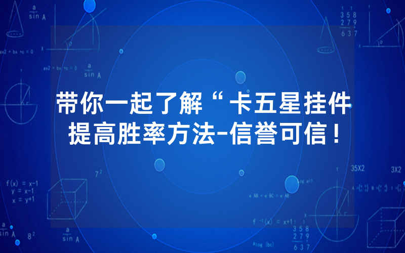 带你一起了解“卡五星挂件提高胜率方法-信誉可信！