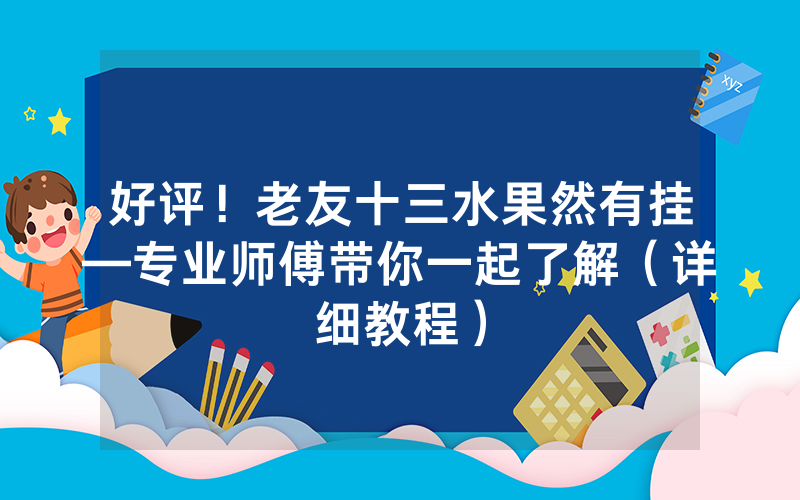 好评！老友十三水果然有挂—专业师傅带你一起了解（详细教程）