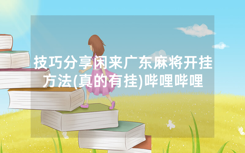 技巧分享闲来广东麻将开挂方法(真的有挂)哔哩哔哩