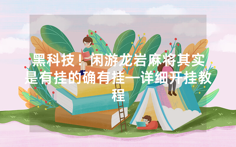 黑科技！闲游龙岩麻将其实是有挂的确有挂—详细开挂教程
