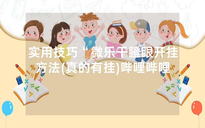实用技巧“微乐干瞪眼开挂方法(真的有挂)哔哩哔哩