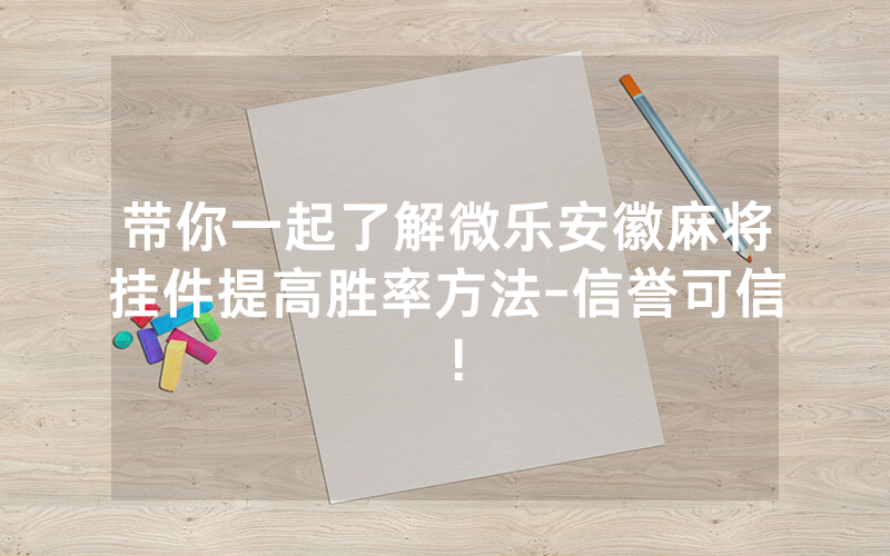 带你一起了解微乐安徽麻将挂件提高胜率方法-信誉可信！