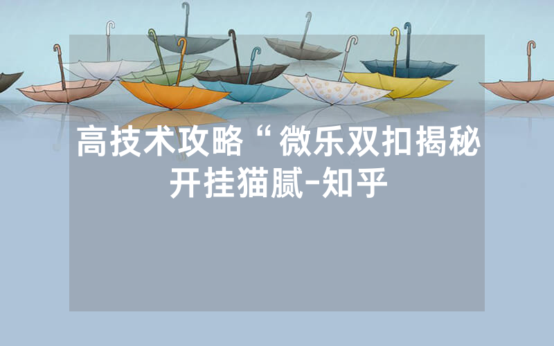 高技术攻略“微乐双扣揭秘开挂猫腻-知乎