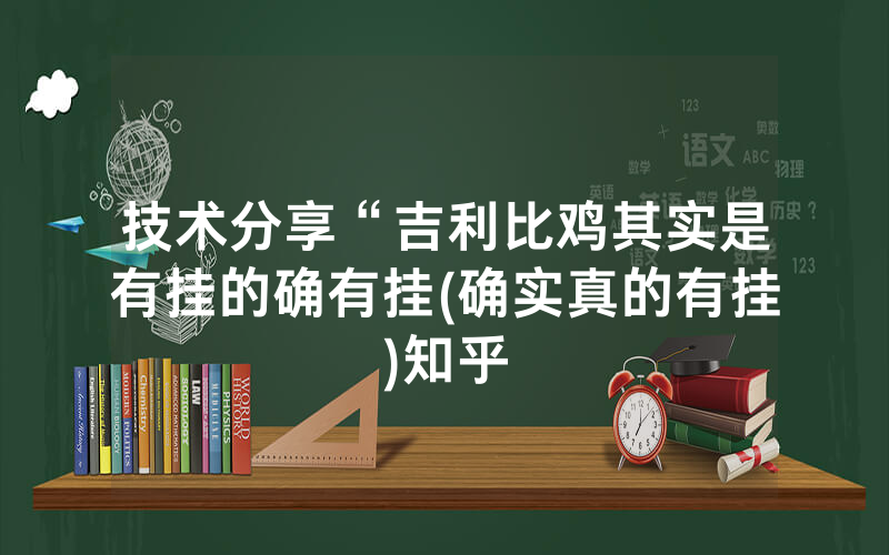 技术分享“吉利比鸡其实是有挂的确有挂(确实真的有挂)知乎
