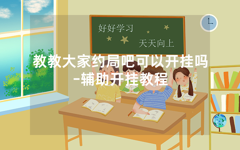 教教大家约局吧可以开挂吗-辅助开挂教程