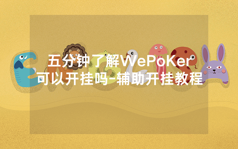 五分钟了解WePoKer可以开挂吗-辅助开挂教程