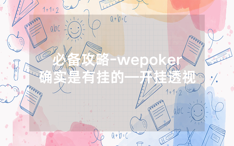 必备攻略-wepoker确实是有挂的—开挂透视